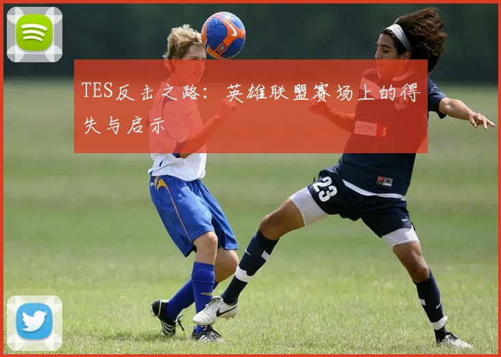 TES反击之路：英雄联盟赛场上的得失与启示