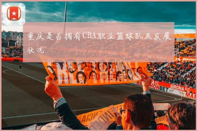 重庆是否拥有CBA职业篮球队及发展状况