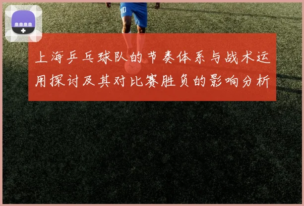 上海乒乓球队的节奏体系与战术运用探讨及其对比赛胜负的影响分析