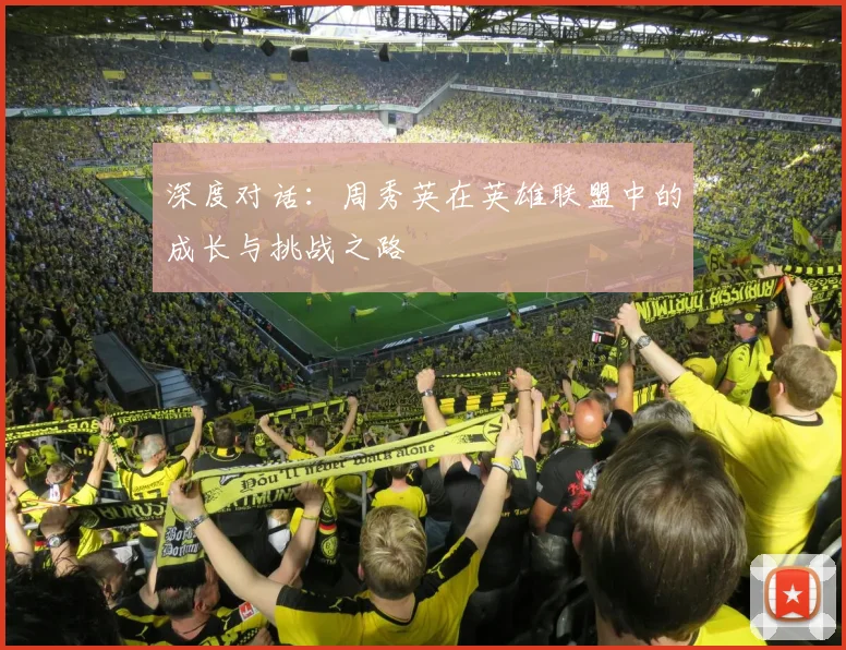 深度对话：周秀英在英雄联盟中的成长与挑战之路